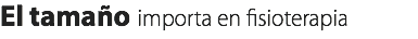 El tamaño importa en fisioterapia