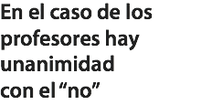 En el caso de los profesores hay unanimidad
con el “no”