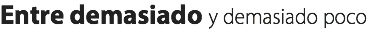 Entre demasiado y demasiado poco