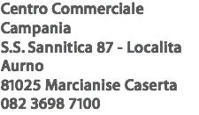 Centro Commerciale Campania
S.S. Sannitica 87 - Localita Aurno
81025 Marcianise Caserta
082 3698 7100