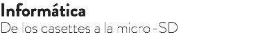 Informática
De los casettes a la micro-SD