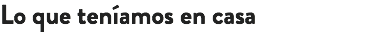 Lo que teníamos en casa