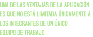 UNA DE LAS VENTAJAS DE LA APLICACIÓN ES QUE NO ESTÁ LIMITADA ÚNICAMENTE A LOS INTEGRANTES DE UN ÚNICO
EQUIPO DE TRABAJO