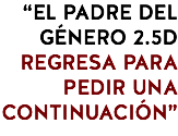 “EL PADRE DEL GÉNERO 2.5D REGRESA PARA PEDIR UNA CONTINUACIÓN”