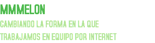 MMMELON
CAMBIANDO LA FORMA EN LA QUE
TRABAJAMOS EN EQUIPO POR INTERNET