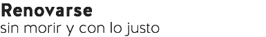 Renovarse
sin morir y con lo justo
