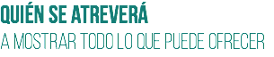Quién se atreverá
a mostrar todo lo que puede ofrecer