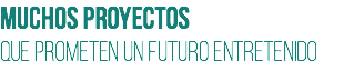 Muchos proyectos
que prometen un futuro entretenido