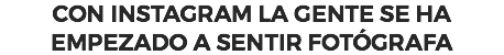 CON INSTAGRAM LA GENTE SE HA EMPEZADO A SENTIR FOTÓGRAFA