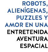 ROBOTS, ALIENÍGENAS, PUZZLES Y AMOR EN UNA ENTRETENIDA AVENTURA ESPACIAL