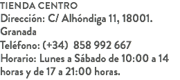 Tienda centro
Dirección: C/ Alhóndiga 11, 18001. Granada
Teléfono: (+34) 858 992 667
Horario: Lunes a Sábado de 10:00 a 14 horas y de 17 a 21:00 horas.