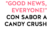 "GOOD NEWS, EVERYONE!" CON SABOR A CANDY CRUSH