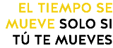 EL TIEMPO SE MUEVE SOLO SI TÚ TE MUEVES