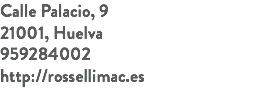 Calle Palacio, 9 21001, Huelva 959284002 http://rossellimac.es