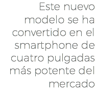 Este nuevo modelo se ha convertido en el smartphone de cuatro pulgadas más potente del mercado