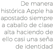 De manera histórica Apple ha apostado siempre a caballo de clase alta haciendo de ello casi una seña de identidad