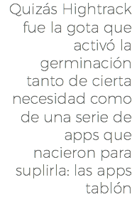 Quizás Hightrack fue la gota que activó la germinación tanto de cierta necesidad como de una serie de apps que nacieron para suplirla: las apps tablón