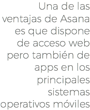 Una de las ventajas de Asana es que dispone de acceso web pero también de apps en los principales sistemas operativos móviles