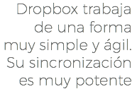 Dropbox trabaja de una forma muy simple y ágil. Su sincronización es muy potente