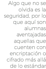 Algo que no se olvida es la seguridad, por lo que aquí son alumnas aventajadas aquellas que cuenten con encriptación o cifrado más allá de lo estándar