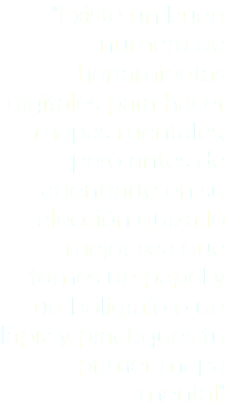 "Existe un buen número de herramientas digitales para hacer mapas mentales, pero antes de adentrarte en su elección quizá lo mejor sea que tomes un papel y un bolígrafo o un lápiz y practiques tu primer mapa mental"