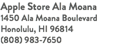 Apple Store Ala Moana 1450 Ala Moana Boulevard Honolulu, HI 96814 (808) 983-7650