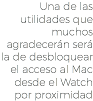 Una de las utilidades que muchos agradecerán será la de desbloquear el acceso al Mac desde el Watch por proximidad