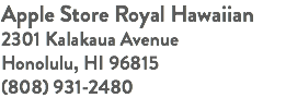 Apple Store Royal Hawaiian 2301 Kalakaua Avenue Honolulu, HI 96815 (808) 931-2480