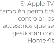 El Apple TV también permitirá controlar los accesorios que se gestionan con HomeKit