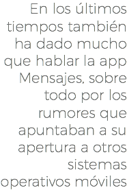 En los últimos tiempos también ha dado mucho que hablar la app Mensajes, sobre todo por los rumores que apuntaban a su apertura a otros sistemas operativos móviles