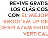 REVIVE GRATIS LOS CLÁSICOS CON EL MEJOR SHOOT'EM UP DE DESPLAZAMIENTO VERTICAL