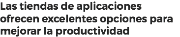 Las tiendas de aplicaciones ofrecen excelentes opciones para mejorar la productividad