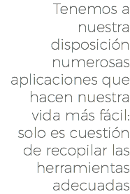 Tenemos a nuestra disposición numerosas aplicaciones que hacen nuestra vida más fácil: solo es cuestión de recopilar las herramientas adecuadas
