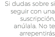 Si dudas sobre si seguir con una suscripción, anúlala. No te arrepentirás