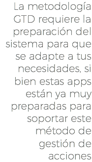 La metodología GTD requiere la preparación del sistema para que se adapte a tus necesidades, si bien estas apps están ya muy preparadas para soportar este método de gestión de acciones