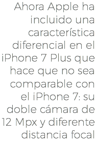 Ahora Apple ha incluido una característica diferencial en el iPhone 7 Plus que hace que no sea comparable con el iPhone 7: su doble cámara de 12 Mpx y diferente distancia focal
