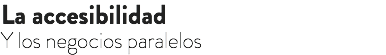 La accesibilidad Y los negocios paralelos