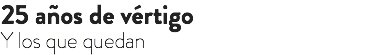25 años de vértigo Y los que quedan