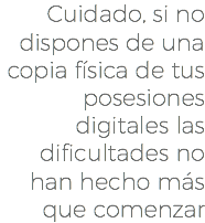 Cuidado, si no dispones de una copia física de tus posesiones digitales las dificultades no han hecho más que comenzar