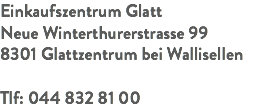 Einkaufszentrum Glatt Neue Winterthurerstrasse 99 8301 Glattzentrum bei Wallisellen Tlf: 044 832 81 00