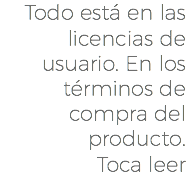 Todo está en las licencias de usuario. En los términos de compra del producto. Toca leer